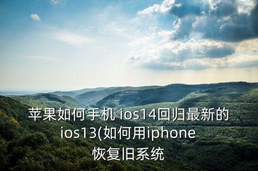 蘋果如何手機 ios14回歸最新的 ios13(如何用iphone 恢復舊系統(tǒng)