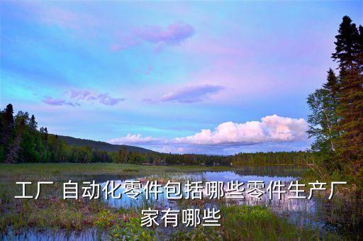 工廠 自動(dòng)化零件包括哪些零件生產(chǎn)廠家有哪些