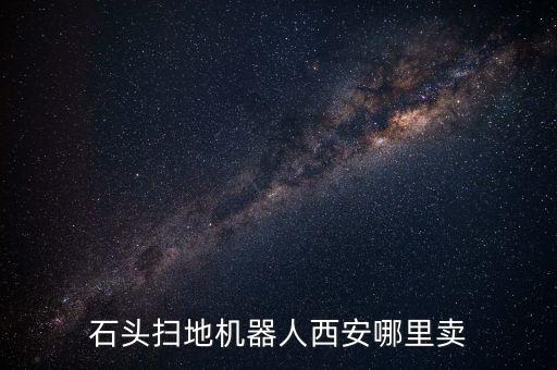石頭掃地機(jī)器人西安哪里賣(mài)
