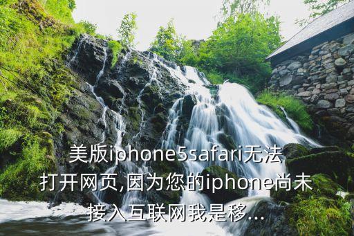 美版iphone5safari無法打開網(wǎng)頁,因?yàn)槟膇phone尚未接入互聯(lián)網(wǎng)我是移...