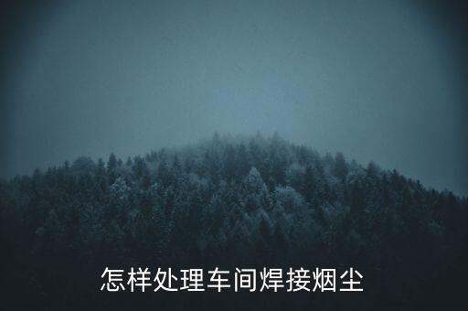 怎樣處理車間焊接煙塵
