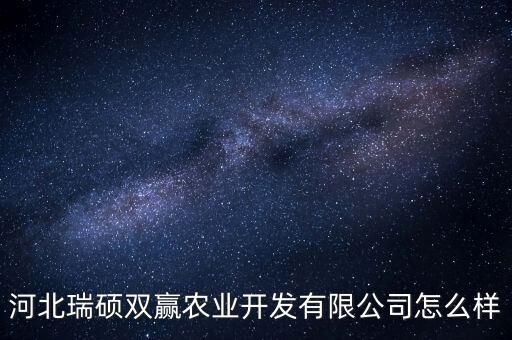河北瑞碩雙贏農(nóng)業(yè)開發(fā)有限公司怎么樣