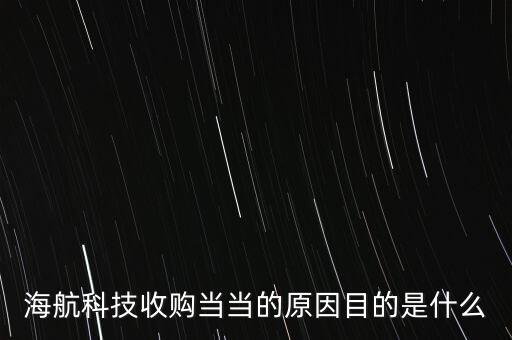 海航科技收購當(dāng)當(dāng)?shù)脑蚰康氖鞘裁? class=