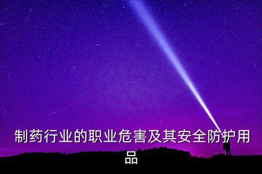  制藥行業(yè)的職業(yè)危害及其安全防護(hù)用品