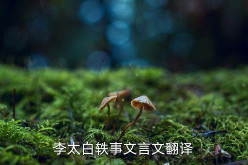 李綽,李白的故事文言文1.李太白軼事古文翻譯