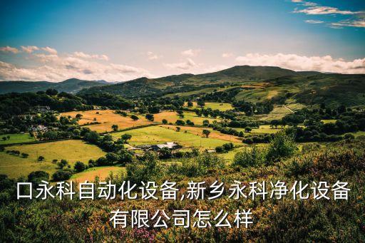 張家口永科自動化設(shè)備,新鄉(xiāng)永科凈化設(shè)備有限公司怎么樣?