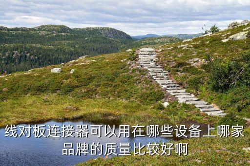 線對板連接器可以用在哪些設(shè)備上哪家品牌的質(zhì)量比較好啊