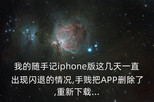 我的隨手記iphone版這幾天一直出現(xiàn)閃退的情況,手賤把APP刪除了,重新下載...