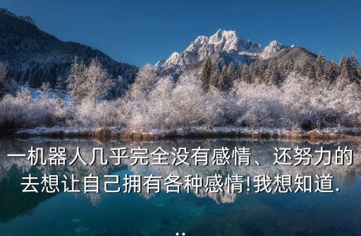 怎么讓機(jī)器人有感情,機(jī)器人有感情嗎?為什么不會(huì)產(chǎn)生情感?