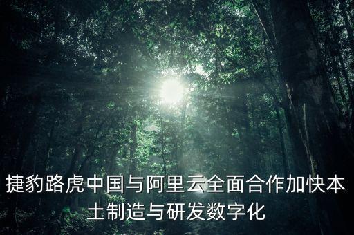 捷豹路虎中國(guó)與阿里云全面合作加快本土制造與研發(fā)數(shù)字化