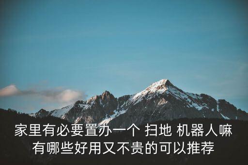 家里有必要置辦一個(gè) 掃地 機(jī)器人嘛有哪些好用又不貴的可以推薦