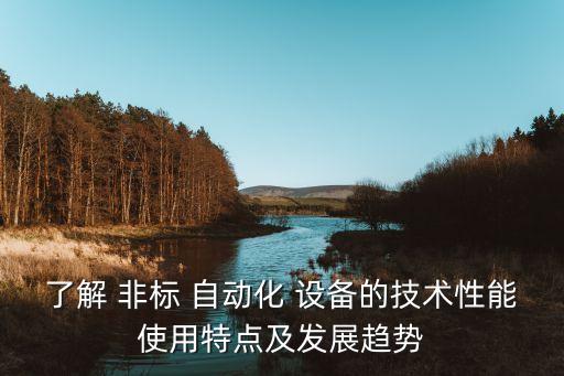 了解 非標 自動化 設備的技術性能使用特點及發(fā)展趨勢