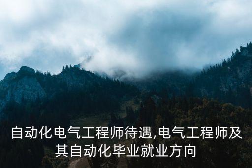 深圳自動(dòng)化電氣工程師待遇,電氣工程師及其自動(dòng)化畢業(yè)就業(yè)方向