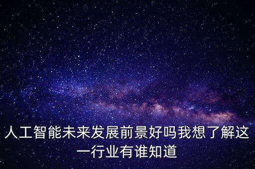 人工智能未來發(fā)展前景好嗎我想了解這一行業(yè)有誰知道
