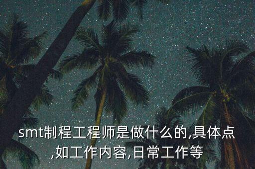 smt制程工程師是做什么的,具體點(diǎn),如工作內(nèi)容,日常工作等