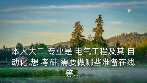 本人大二,專業(yè)是 電氣工程及其 自動(dòng)化,想 考研,需要做哪些準(zhǔn)備在線等...