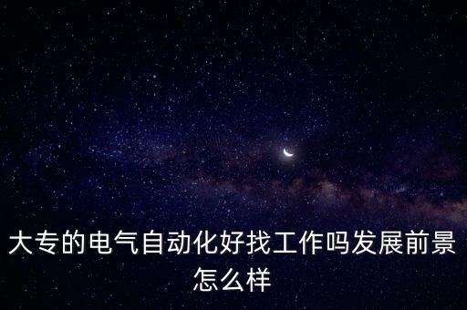 大專的電氣自動(dòng)化好找工作嗎發(fā)展前景怎么樣