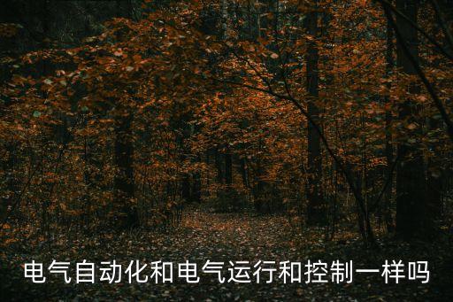 電氣自動化和電氣運行和控制一樣嗎