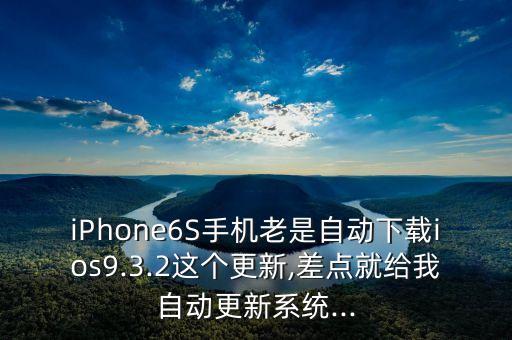 我蘋果6s自動(dòng)更新系統(tǒng),蘋果手機(jī)怎么防止系統(tǒng)自動(dòng)更新?
