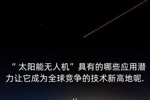 “ 太陽能無人機”具有的哪些應用潛力讓它成為全球競爭的技術(shù)新高地呢...