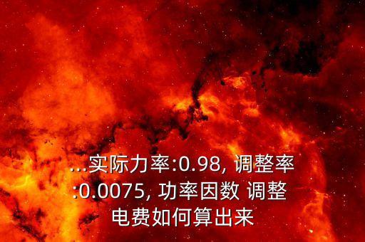 ...實際力率:0.98, 調(diào)整率:0.0075, 功率因數(shù) 調(diào)整 電費如何算出來