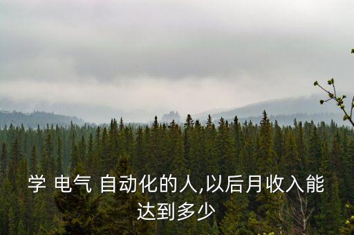 學(xué) 電氣 自動化的人,以后月收入能達(dá)到多少