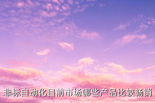 非標(biāo)自動化目前市場哪些產(chǎn)品比較暢銷