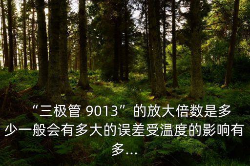 “三極管 9013”的放大倍數(shù)是多少一般會有多大的誤差受溫度的影響有多...