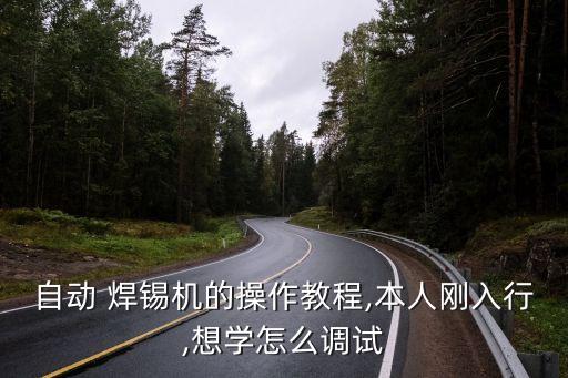 自動 焊錫機(jī)的操作教程,本人剛?cè)胄?想學(xué)怎么調(diào)試