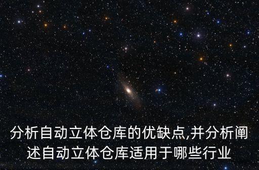 分析自動立體倉庫的優(yōu)缺點,并分析闡述自動立體倉庫適用于哪些行業(yè)