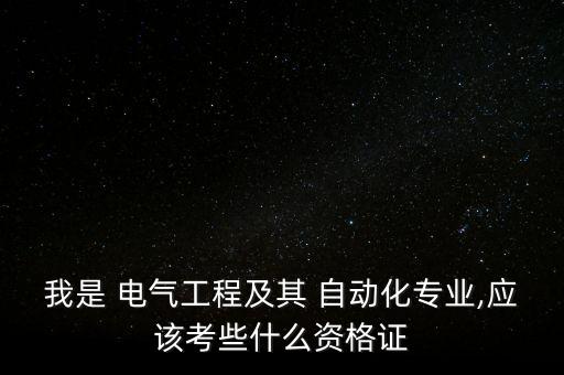 我是 電氣工程及其 自動化專業(yè),應(yīng)該考些什么資格證