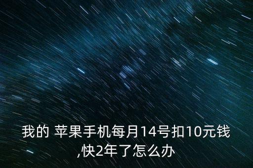 我的 蘋果手機(jī)每月14號(hào)扣10元錢,快2年了怎么辦
