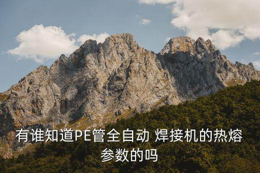 有誰(shuí)知道PE管全自動(dòng) 焊接機(jī)的熱熔參數(shù)的嗎
