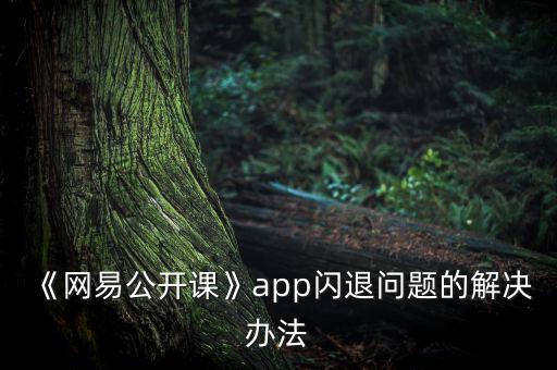 《網(wǎng)易公開課》app閃退問題的解決辦法