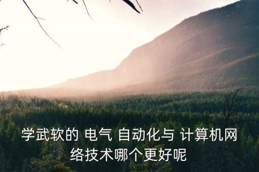 電氣自動(dòng)化好學(xué)還是計(jì)算機(jī)好學(xué),土木工程好學(xué)還是電氣自動(dòng)化好學(xué)