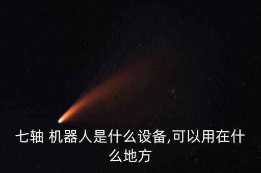 七軸 機(jī)器人是什么設(shè)備,可以用在什么地方