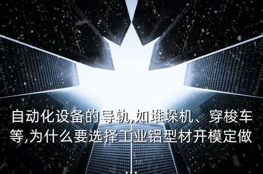 自動化設(shè)備的導(dǎo)軌,如堆垛機(jī)、穿梭車等,為什么要選擇工業(yè)鋁型材開模定做...