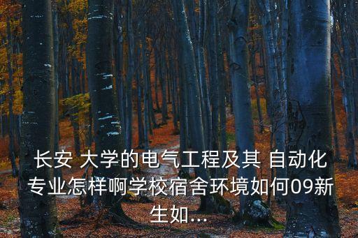  長安 大學(xué)的電氣工程及其 自動化 專業(yè)怎樣啊學(xué)校宿舍環(huán)境如何09新生如...