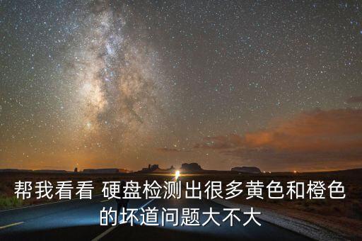 幫我看看 硬盤檢測出很多黃色和橙色的壞道問題大不大