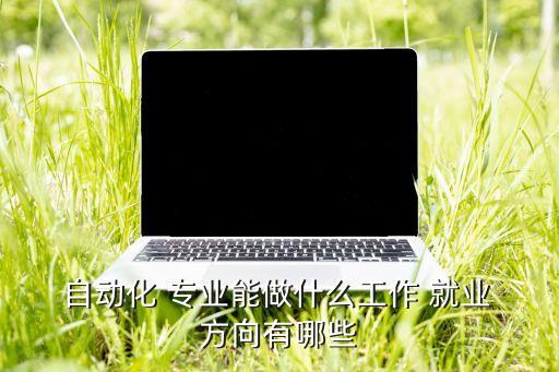 哈商大自動(dòng)化專業(yè)就業(yè)方向