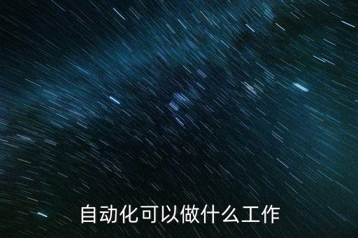 自動化專業(yè)具體應(yīng)用,自動化專業(yè)是干什么的就業(yè)方向有哪些?