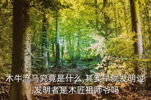 木牛流馬究竟是什么,其實(shí)早就發(fā)明過,發(fā)明者是木匠祖師爺嗎