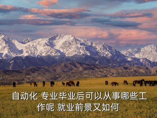  自動化 專業(yè)畢業(yè)后可以從事哪些工作呢 就業(yè)前景又如何