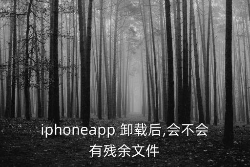 iphoneapp 卸載后,會(huì)不會(huì)有殘余文件