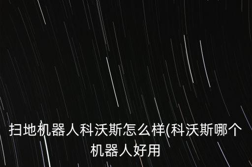 掃地機(jī)器人科沃斯怎么樣(科沃斯哪個(gè)機(jī)器人好用