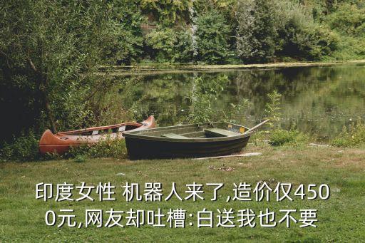 印度女性 機(jī)器人來了,造價(jià)僅4500元,網(wǎng)友卻吐槽:白送我也不要