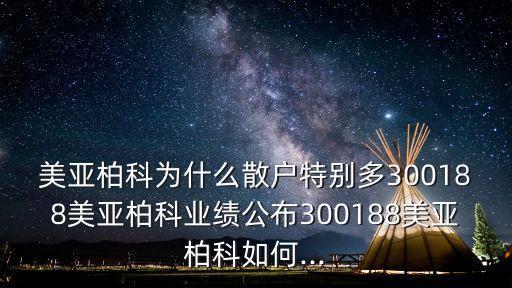 美亞柏科為什么散戶特別多300188美亞柏科業(yè)績(jī)公布300188美亞柏科如何...