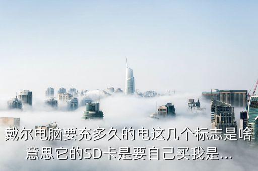 戴爾電腦要充多久的電這幾個標志是啥意思它的SD卡是要自己買我是...