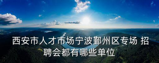  西安市人才市場寧波鄞州區(qū)專場 招聘會都有哪些單位