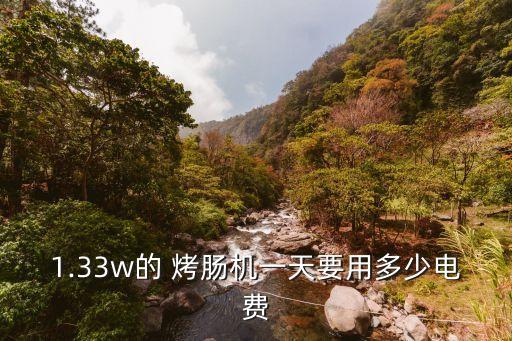 1.33w的 烤腸機(jī)一天要用多少電費(fèi)